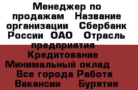 Менеджер по продажам › Название организации ­ Сбербанк России, ОАО › Отрасль предприятия ­ Кредитование › Минимальный оклад ­ 1 - Все города Работа » Вакансии   . Бурятия респ.